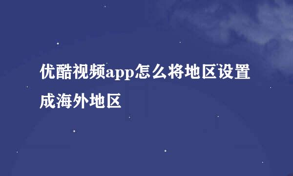 优酷视频app怎么将地区设置成海外地区