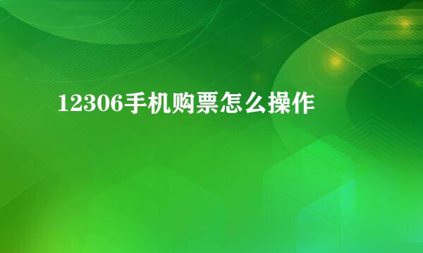 12306手机购票怎么操作