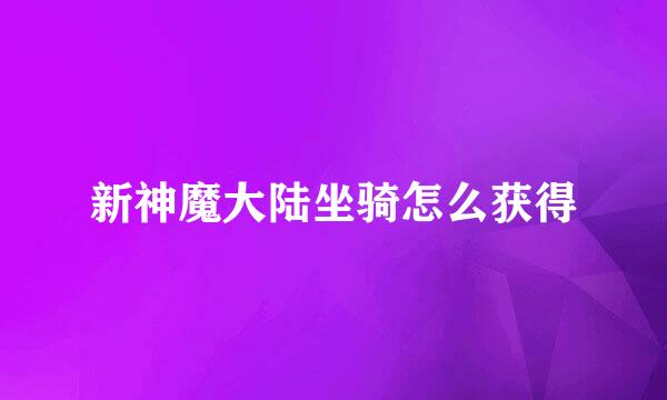 新神魔大陆坐骑怎么获得