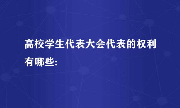 高校学生代表大会代表的权利有哪些: