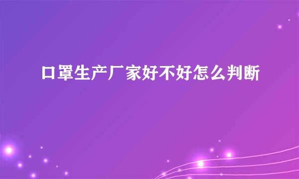 口罩生产厂家好不好怎么判断