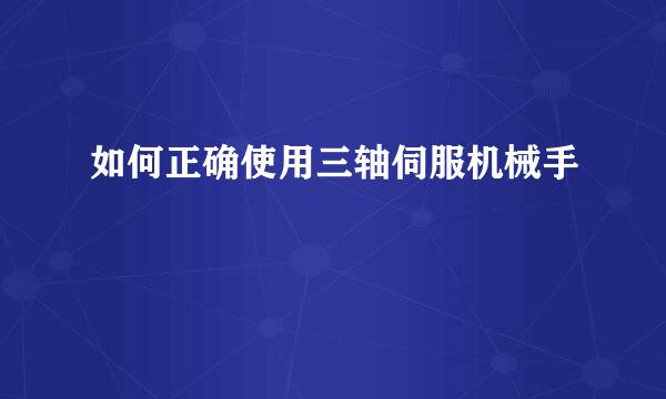 如何正确使用三轴伺服机械手