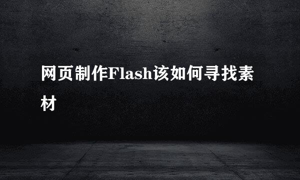 网页制作Flash该如何寻找素材