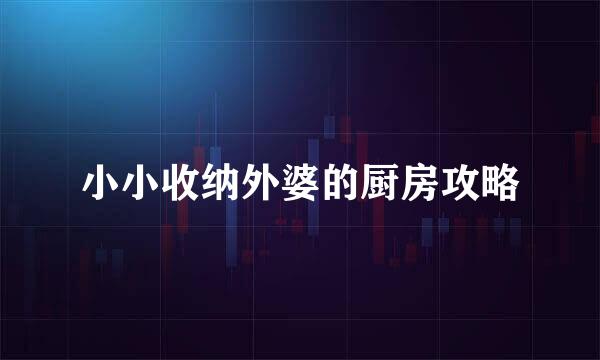 小小收纳外婆的厨房攻略