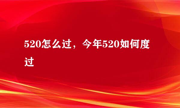 520怎么过，今年520如何度过