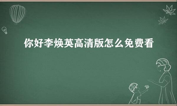 你好李焕英高清版怎么免费看