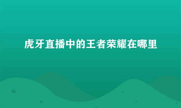 虎牙直播中的王者荣耀在哪里