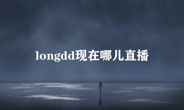 longdd现在哪儿直播