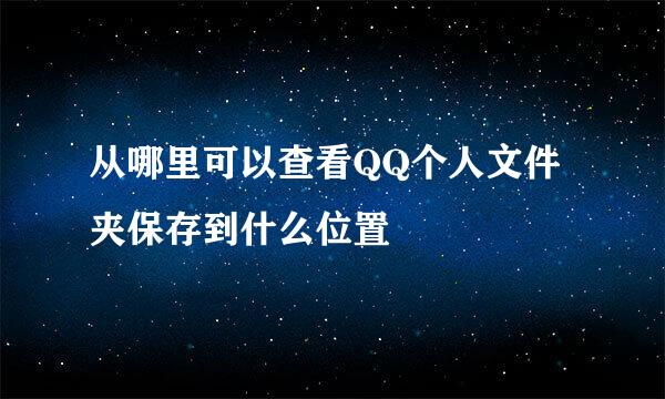 从哪里可以查看QQ个人文件夹保存到什么位置