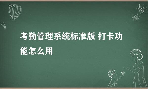 考勤管理系统标准版 打卡功能怎么用