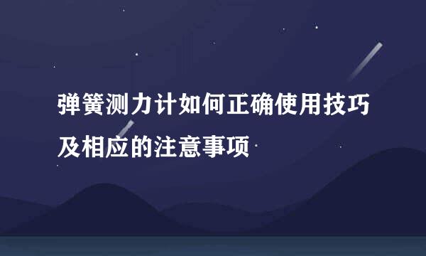 弹簧测力计如何正确使用技巧及相应的注意事项