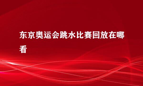 东京奥运会跳水比赛回放在哪看