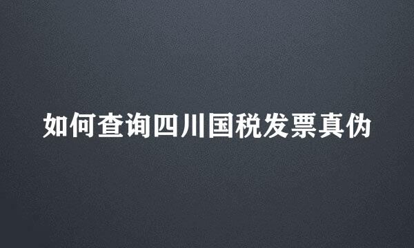 如何查询四川国税发票真伪