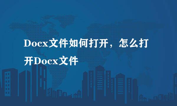 Docx文件如何打开，怎么打开Docx文件