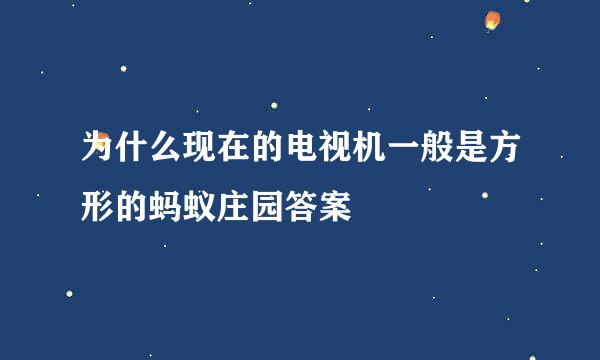 为什么现在的电视机一般是方形的蚂蚁庄园答案