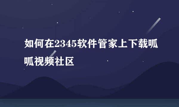 如何在2345软件管家上下载呱呱视频社区