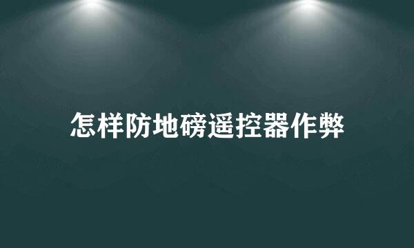 怎样防地磅遥控器作弊