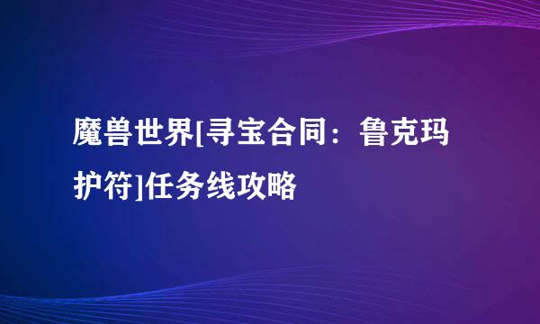 魔兽世界[寻宝合同：鲁克玛护符]任务线攻略