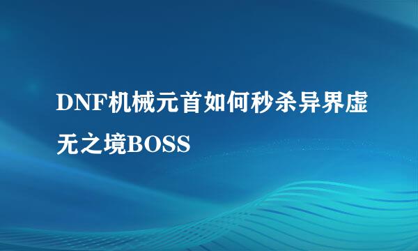 DNF机械元首如何秒杀异界虚无之境BOSS