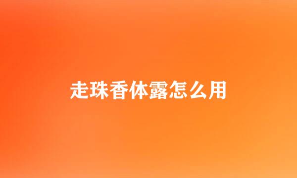 走珠香体露怎么用