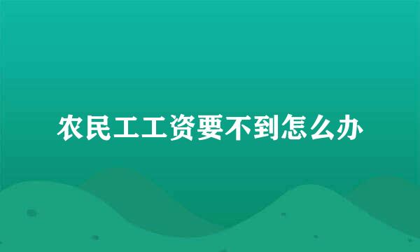 农民工工资要不到怎么办