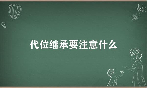 代位继承要注意什么