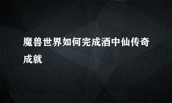 魔兽世界如何完成酒中仙传奇成就