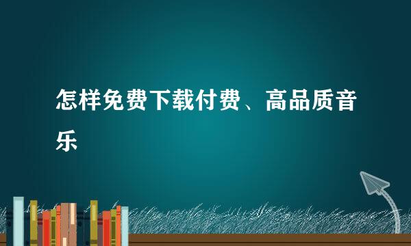 怎样免费下载付费、高品质音乐