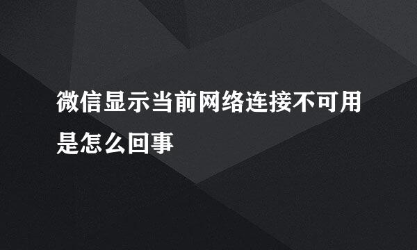 微信显示当前网络连接不可用是怎么回事