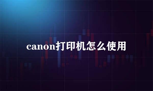 canon打印机怎么使用