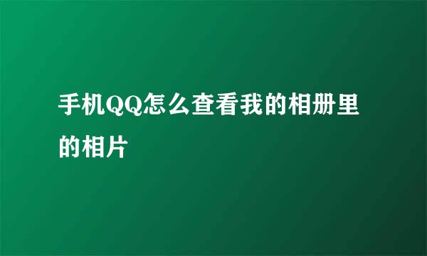 手机QQ怎么查看我的相册里的相片