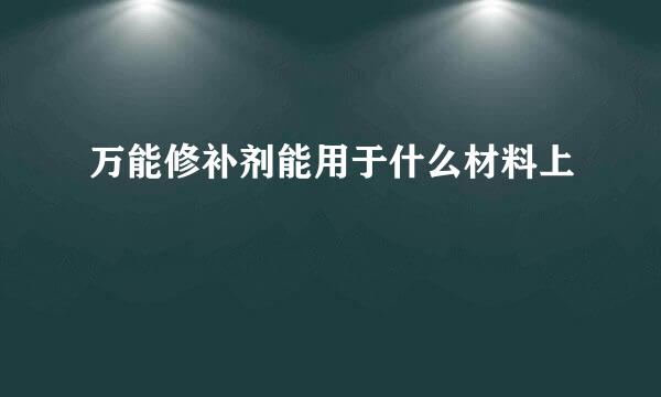 万能修补剂能用于什么材料上