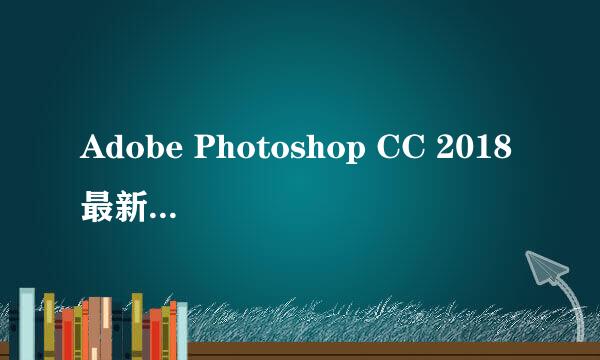 Adobe Photoshop CC 2018最新 菜鸟PS安装教程