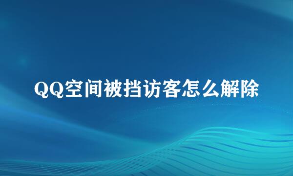 QQ空间被挡访客怎么解除