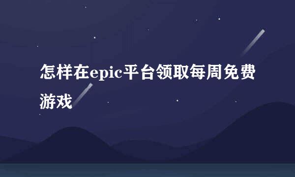 怎样在epic平台领取每周免费游戏