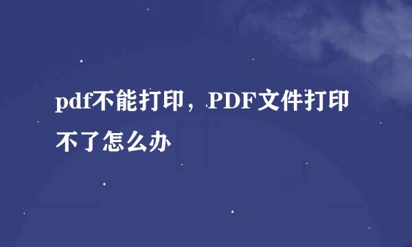 pdf不能打印，PDF文件打印不了怎么办