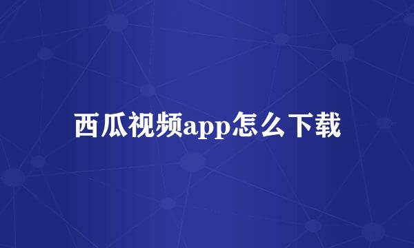 西瓜视频app怎么下载