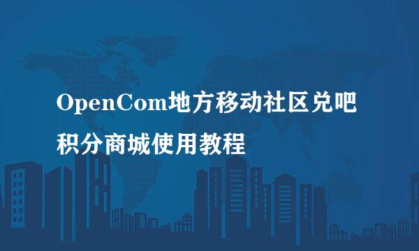 OpenCom地方移动社区兑吧积分商城使用教程