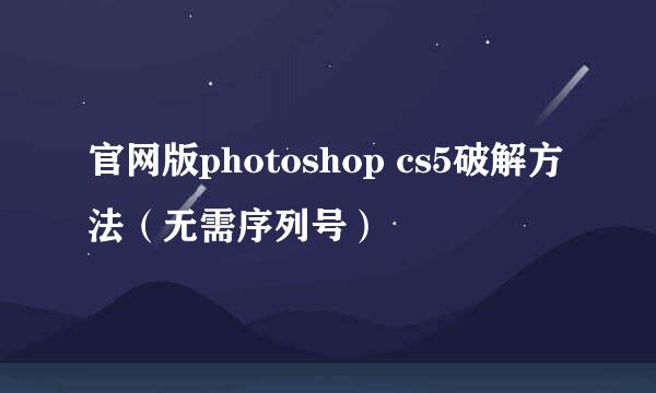 官网版photoshop cs5破解方法（无需序列号）