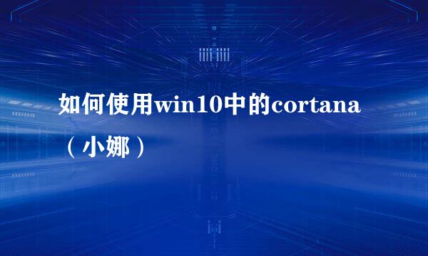 如何使用win10中的cortana（小娜）