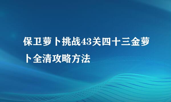 保卫萝卜挑战43关四十三金萝卜全清攻略方法