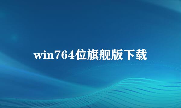 win764位旗舰版下载