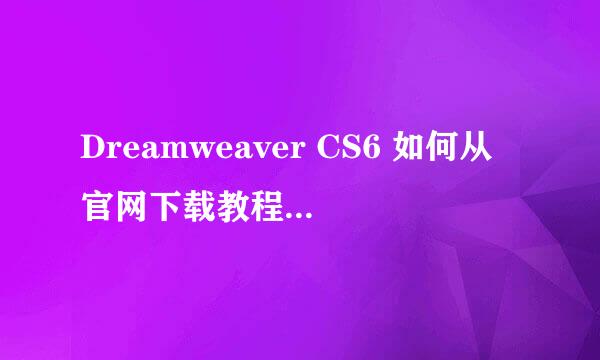 Dreamweaver CS6 如何从官网下载教程（中文版）