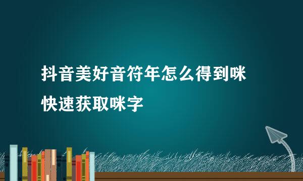 抖音美好音符年怎么得到咪 快速获取咪字