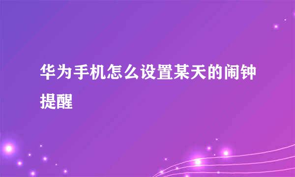 华为手机怎么设置某天的闹钟提醒