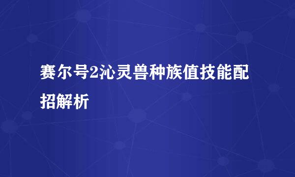 赛尔号2沁灵兽种族值技能配招解析