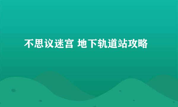 不思议迷宫 地下轨道站攻略