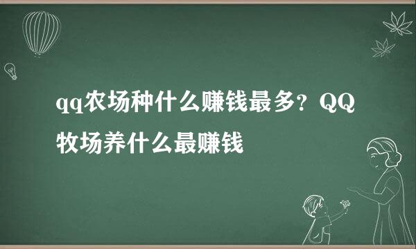 qq农场种什么赚钱最多？QQ牧场养什么最赚钱