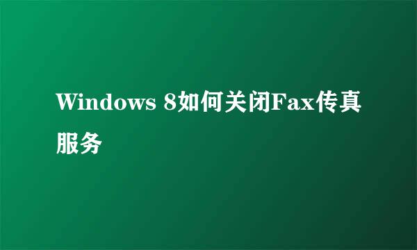 Windows 8如何关闭Fax传真服务