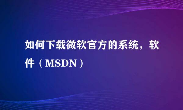 如何下载微软官方的系统，软件（MSDN）